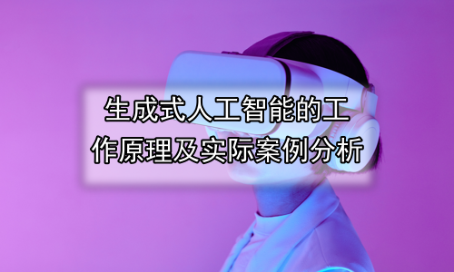 生成式人工智能的工作原理及实际案例分析