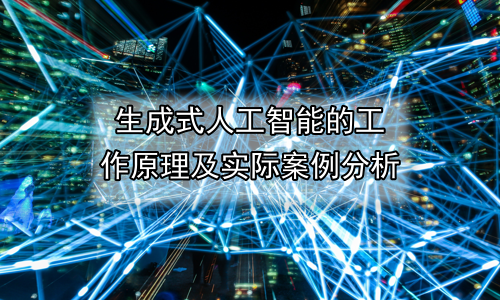 生成式人工智能的工作原理及实际案例分析