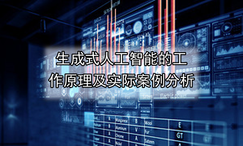 生成式人工智能的工作原理及实际案例分析