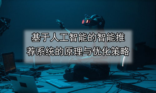 基于人工智能的智能推荐系统的原理与优化策略