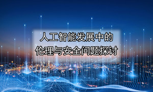 人工智能发展中的伦理与安全问题探讨