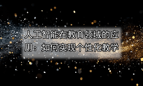 人工智能在教育领域的应用：如何实现个性化教学