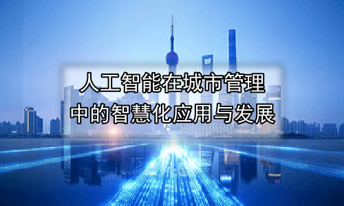 人工智能在城市管理中的智慧化应用与发展