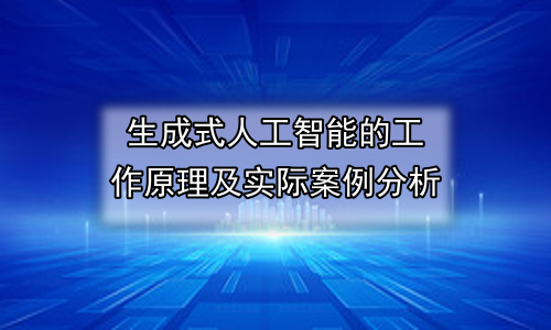 生成式人工智能的工作原理及实际案例分析