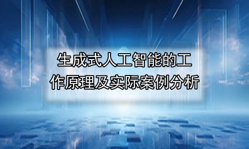 生成式人工智能的工作原理及实际案例分析