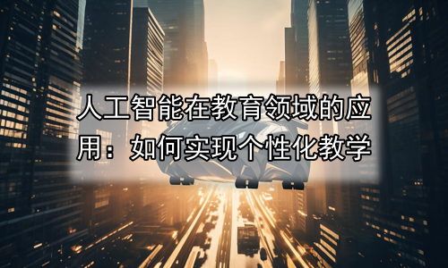 人工智能在教育领域的应用：如何实现个性化教学