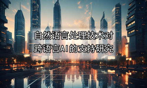 自然语言处理技术对跨语言AI的支持研究