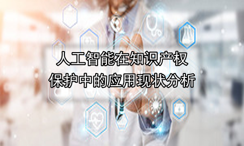 人工智能在知识产权保护中的应用现状分析
