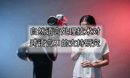 自然语言处理技术对跨语言AI的支持研究