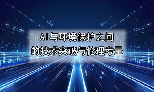 AI与环境保护之间的技术突破与伦理考量