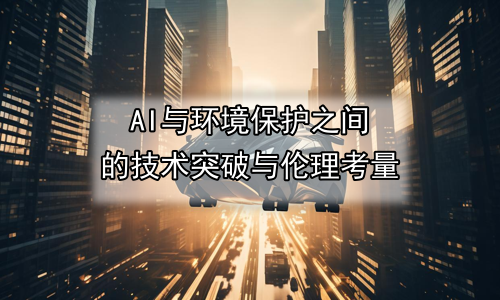 AI与环境保护之间的技术突破与伦理考量