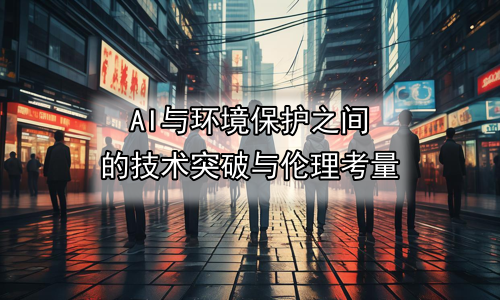 AI与环境保护之间的技术突破与伦理考量