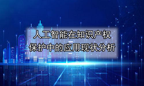 人工智能在知识产权保护中的应用现状分析