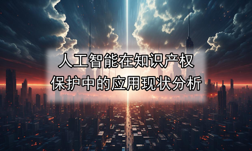 人工智能在知识产权保护中的应用现状分析