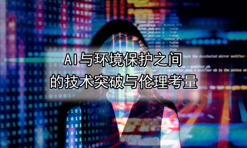 AI与环境保护之间的技术突破与伦理考量