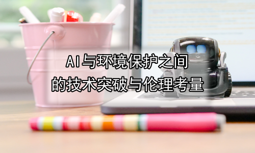 AI与环境保护之间的技术突破与伦理考量