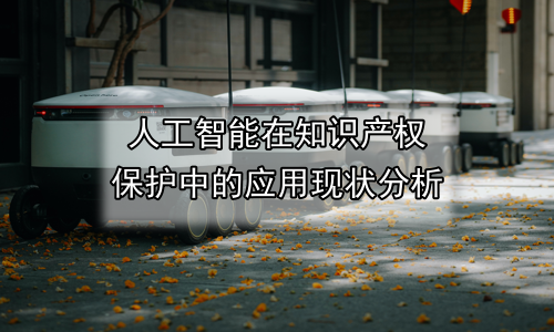 人工智能在知识产权保护中的应用现状分析