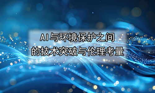 AI与环境保护之间的技术突破与伦理考量