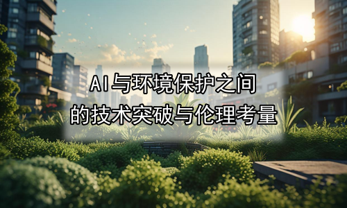 AI与环境保护之间的技术突破与伦理考量
