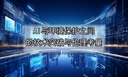 AI与环境保护之间的技术突破与伦理考量