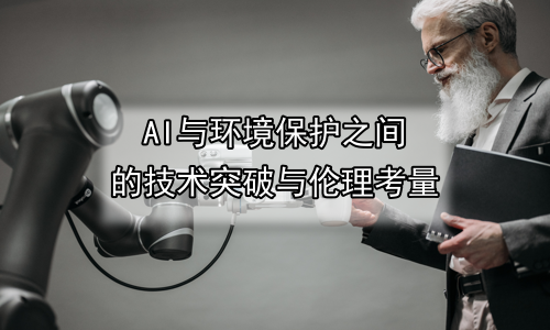 AI与环境保护之间的技术突破与伦理考量