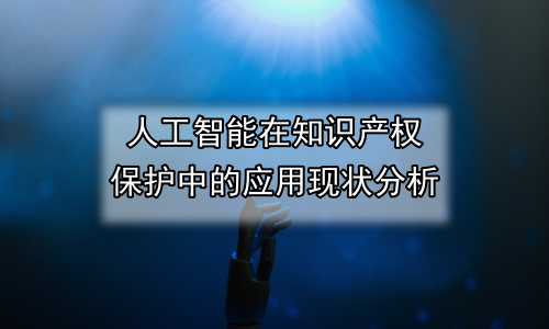 人工智能在知识产权保护中的应用现状分析