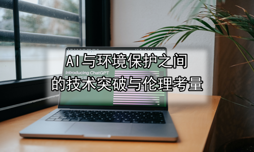 AI与环境保护之间的技术突破与伦理考量