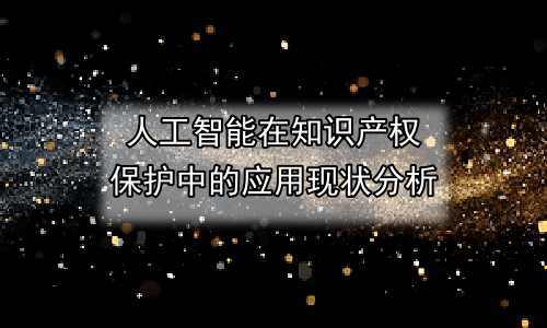 人工智能在知识产权保护中的应用现状分析