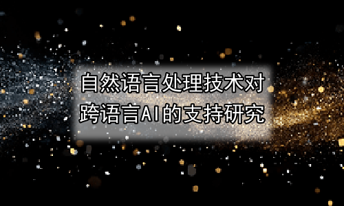 自然语言处理技术对跨语言AI的支持研究