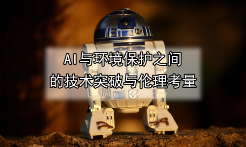 AI与环境保护之间的技术突破与伦理考量