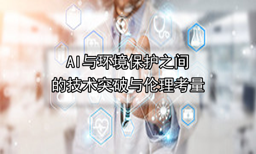 AI与环境保护之间的技术突破与伦理考量