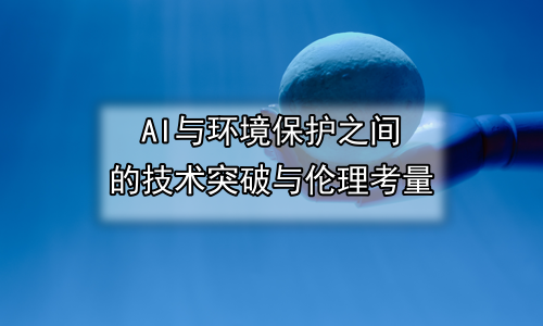 AI与环境保护之间的技术突破与伦理考量