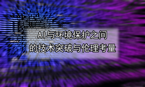AI与环境保护之间的技术突破与伦理考量