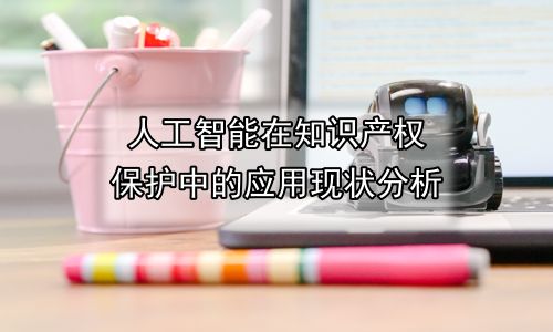人工智能在知识产权保护中的应用现状分析