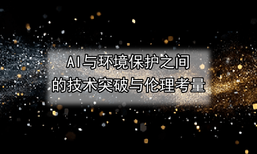 AI与环境保护之间的技术突破与伦理考量