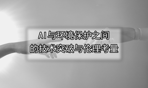 AI与环境保护之间的技术突破与伦理考量