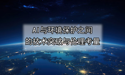 AI与环境保护之间的技术突破与伦理考量