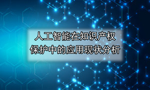 人工智能在知识产权保护中的应用现状分析