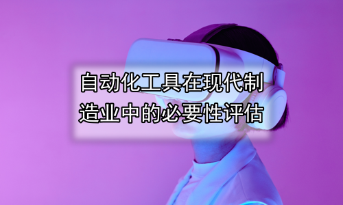 自动化工具在现代制造业中的必要性评估