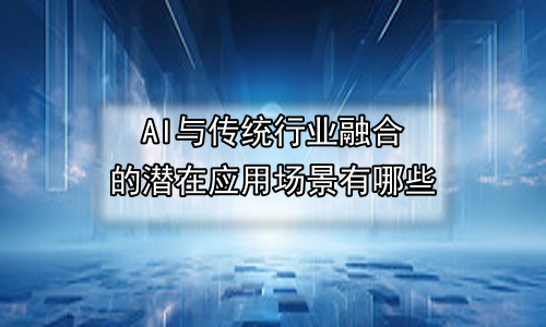 AI与传统行业融合的潜在应用场景有哪些