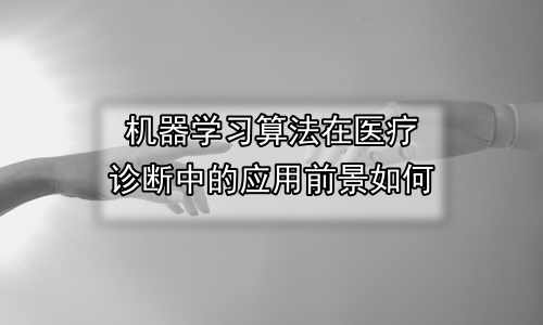 机器学习算法在医疗诊断中的应用前景如何