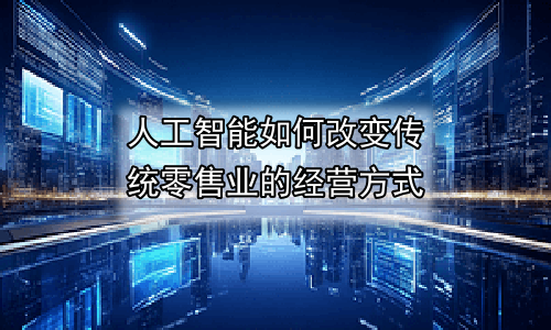 人工智能如何改变传统零售业的经营方式