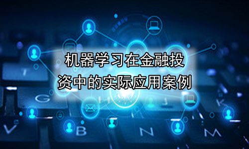 机器学习在金融投资中的实际应用案例