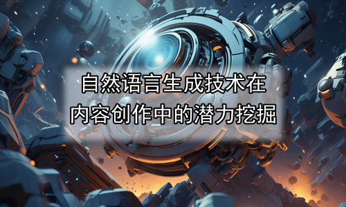 自然语言生成技术在内容创作中的潜力挖掘