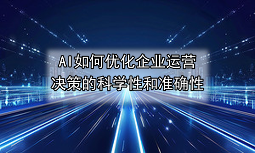AI如何优化企业运营决策的科学性和准确性