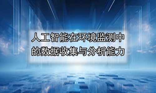 人工智能在环境监测中的数据收集与分析能力