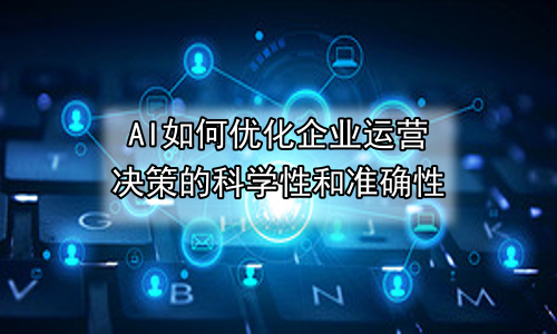 AI如何优化企业运营决策的科学性和准确性