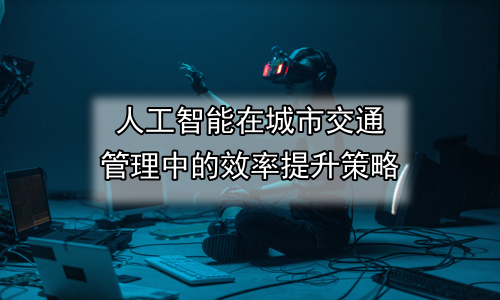 人工智能在城市交通管理中的效率提升策略