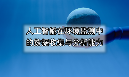 人工智能在环境监测中的数据收集与分析能力