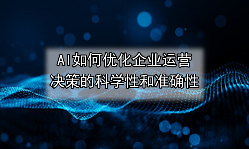 AI如何优化企业运营决策的科学性和准确性